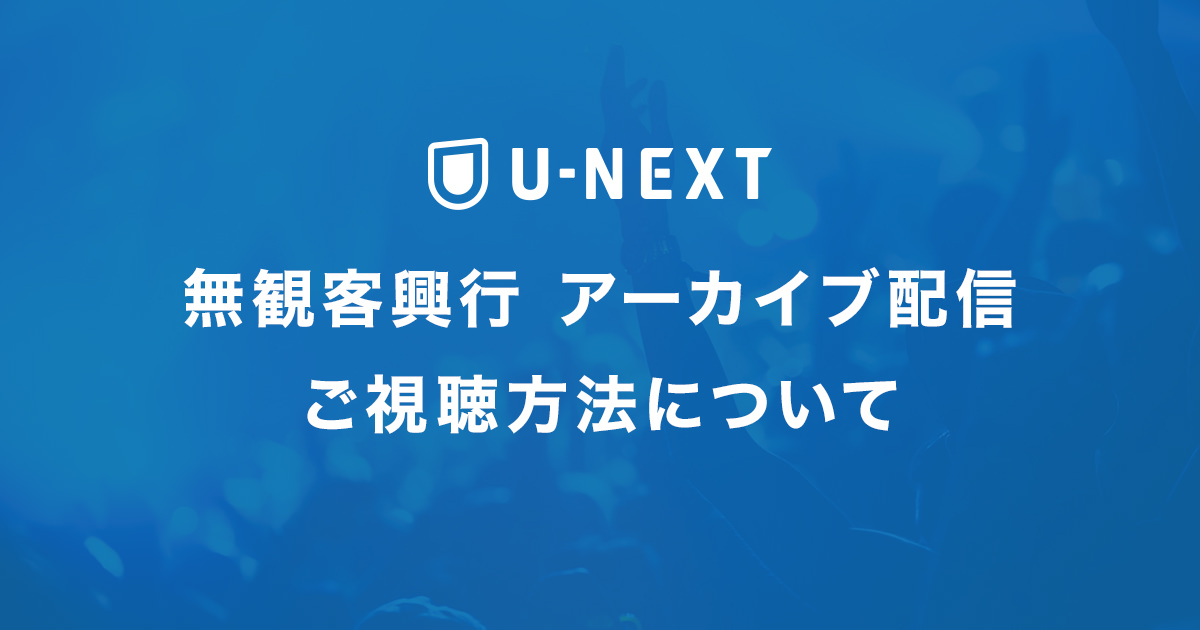 「無観客興行 アーカイブ配信」ご視聴方法について｜U-NEXT